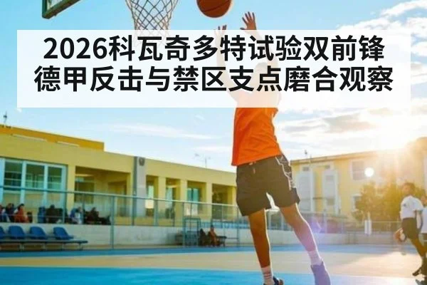 2026科瓦奇多特试验双前锋德甲反击与禁区支点磨合观察