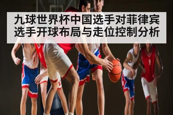 九球世界杯中国选手对菲律宾选手开球布局与走位控制分析